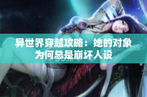异世界穿越攻略：她的对象为何总是崩坏人设