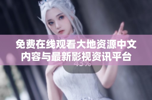 免费在线观看大地资源中文内容与最新影视资讯平台