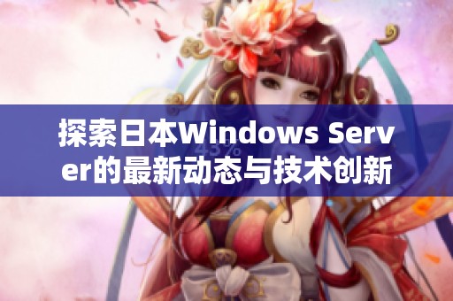 探索日本Windows Server的最新动态与技术创新