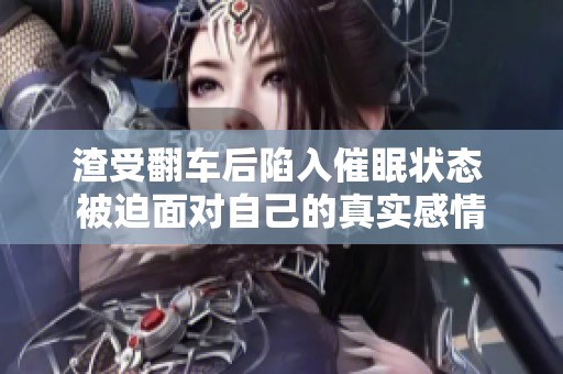 渣受翻车后陷入催眠状态 被迫面对自己的真实感情