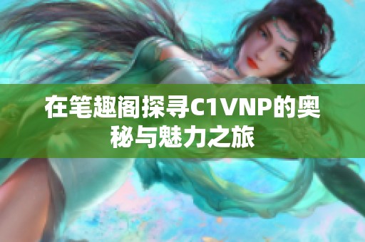 在笔趣阁探寻C1VNP的奥秘与魅力之旅