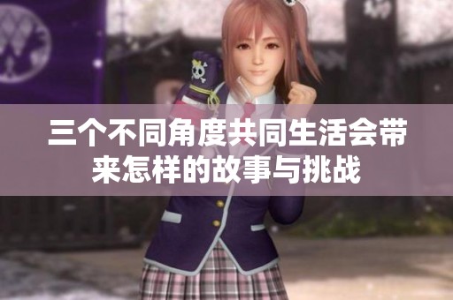 三个不同角度共同生活会带来怎样的故事与挑战