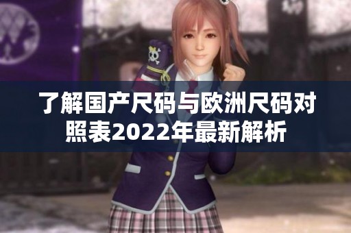 了解国产尺码与欧洲尺码对照表2022年最新解析