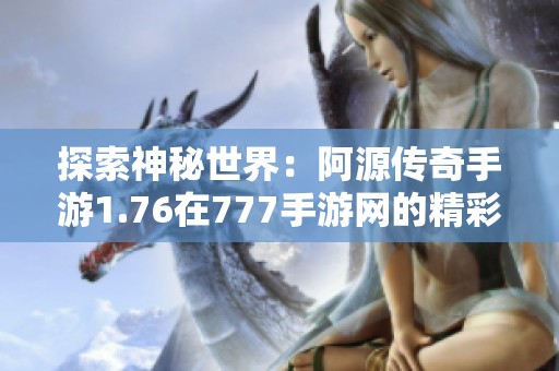 探索神秘世界：阿源传奇手游1.76在777手游网的精彩体验