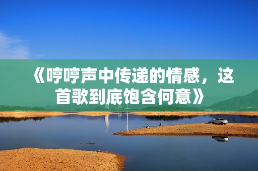 《哼哼声中传递的情感，这首歌到底饱含何意》