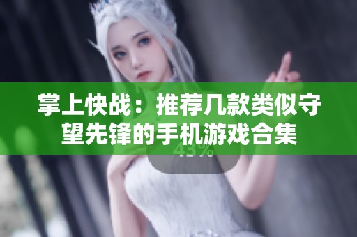 掌上快战：推荐几款类似守望先锋的手机游戏合集