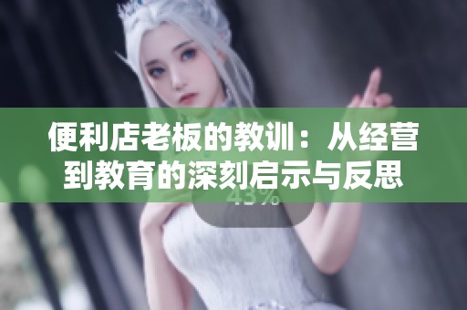便利店老板的教训：从经营到教育的深刻启示与反思