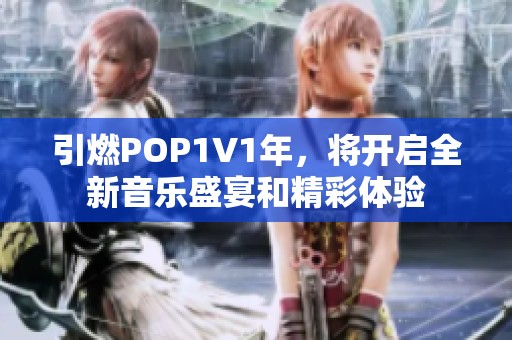 引燃POP1V1年，将开启全新音乐盛宴和精彩体验