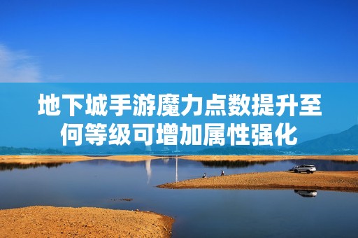 地下城手游魔力点数提升至何等级可增加属性强化