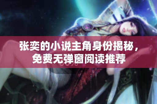张奕的小说主角身份揭秘，免费无弹窗阅读推荐
