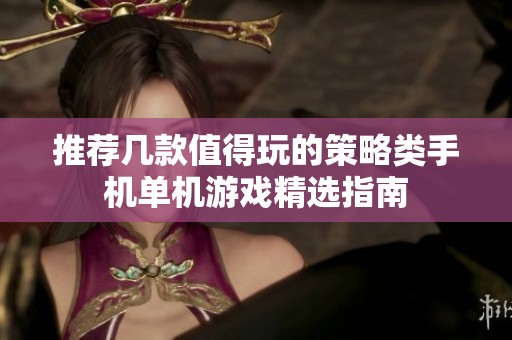 推荐几款值得玩的策略类手机单机游戏精选指南