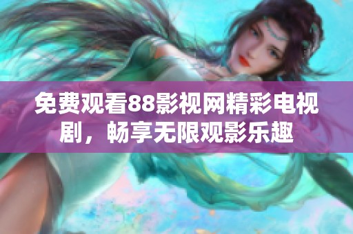 免费观看88影视网精彩电视剧，畅享无限观影乐趣