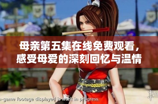 母亲第五集在线免费观看，感受母爱的深刻回忆与温情瞬间