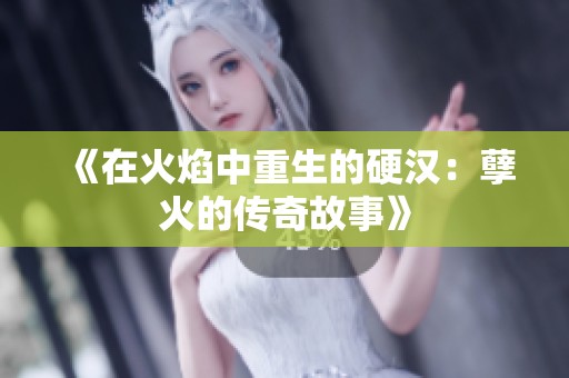 《在火焰中重生的硬汉：孽火的传奇故事》