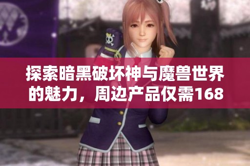 探索暗黑破坏神与魔兽世界的魅力，周边产品仅需168元抽奖活动