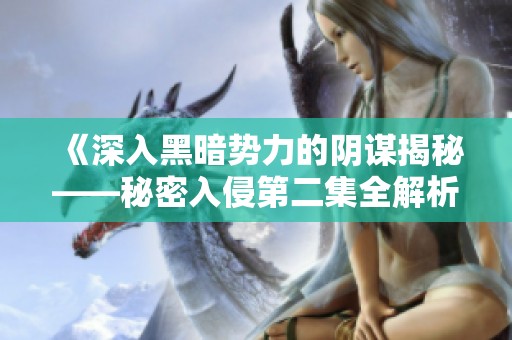 《深入黑暗势力的阴谋揭秘——秘密入侵第二集全解析》