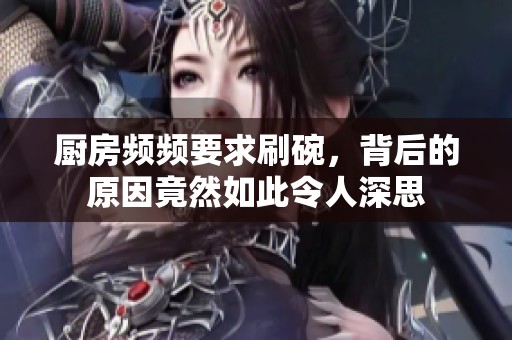 厨房频频要求刷碗，背后的原因竟然如此令人深思