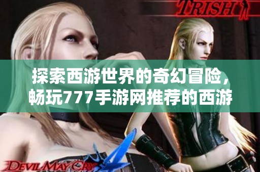 探索西游世界的奇幻冒险，畅玩777手游网推荐的西游手游
