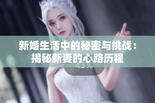 新婚生活中的秘密与挑战：揭秘新妻的心路历程