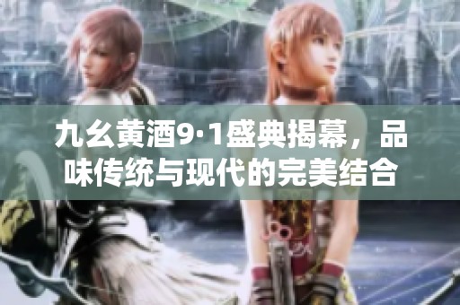 九幺黄酒9·1盛典揭幕，品味传统与现代的完美结合