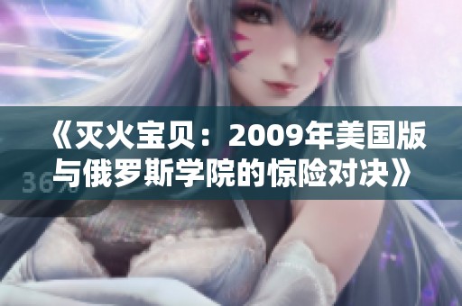 《灭火宝贝：2009年美国版与俄罗斯学院的惊险对决》