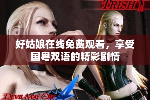 好姑娘在线免费观看，享受国粤双语的精彩剧情