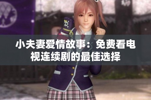 小夫妻爱情故事：免费看电视连续剧的最佳选择