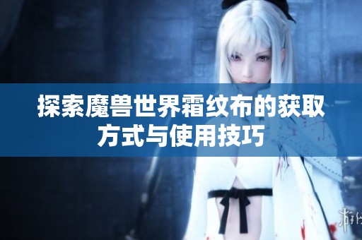 探索魔兽世界霜纹布的获取方式与使用技巧