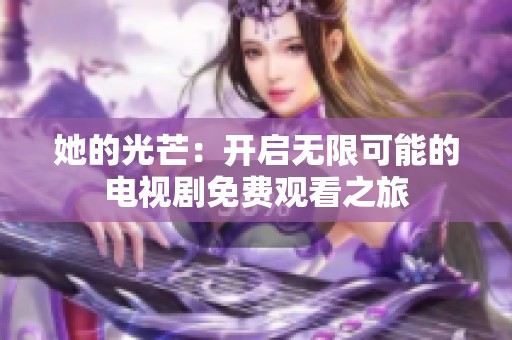 她的光芒：开启无限可能的电视剧免费观看之旅