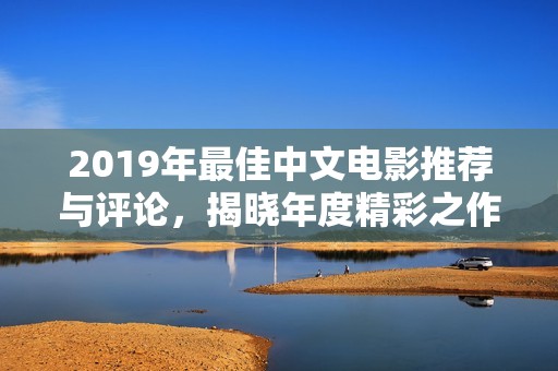 2019年最佳中文电影推荐与评论，揭晓年度精彩之作