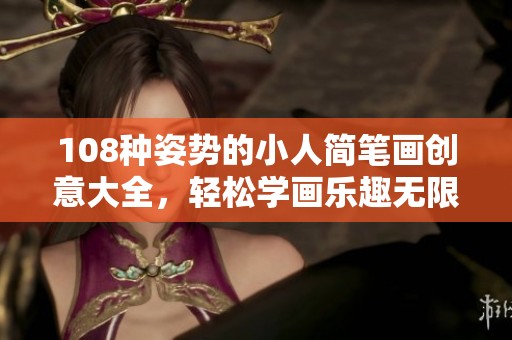 108种姿势的小人简笔画创意大全，轻松学画乐趣无限