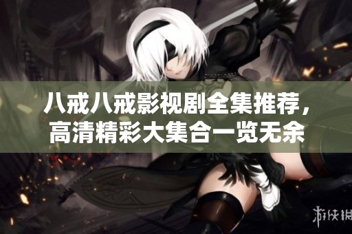 八戒八戒影视剧全集推荐，高清精彩大集合一览无余