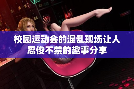 校园运动会的混乱现场让人忍俊不禁的趣事分享
