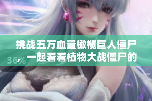 挑战五万血量橄榄巨人僵尸，一起看看植物大战僵尸的精彩对战！