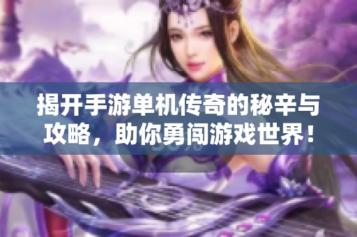 揭开手游单机传奇的秘辛与攻略，助你勇闯游戏世界！