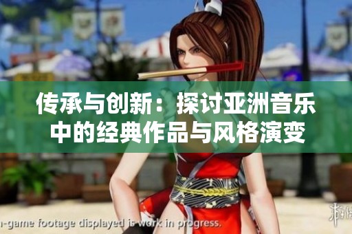 传承与创新：探讨亚洲音乐中的经典作品与风格演变
