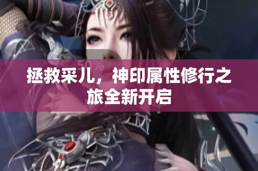 拯救采儿，神印属性修行之旅全新开启