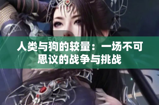 人类与狗的较量：一场不可思议的战争与挑战