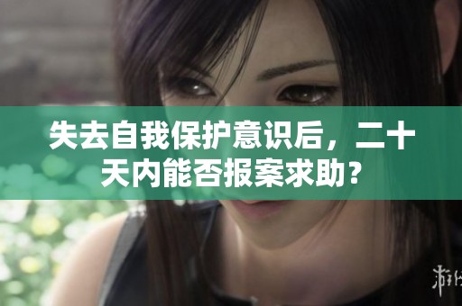失去自我保护意识后，二十天内能否报案求助？