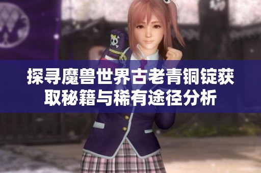 探寻魔兽世界古老青铜锭获取秘籍与稀有途径分析