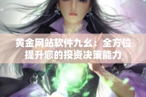 黄金网站软件九幺：全方位提升您的投资决策能力