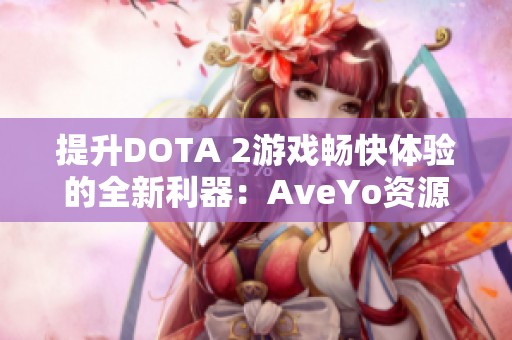 提升DOTA 2游戏畅快体验的全新利器：AveYo资源优化项目解析