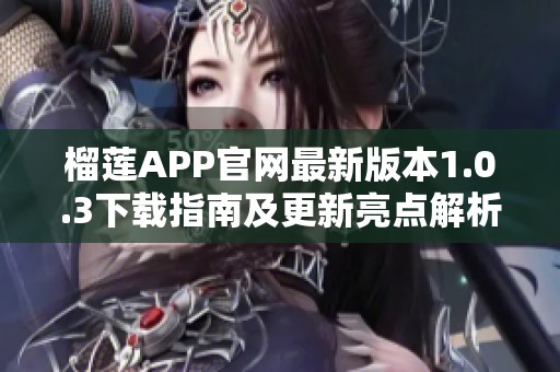 榴莲APP官网最新版本1.0.3下载指南及更新亮点解析
