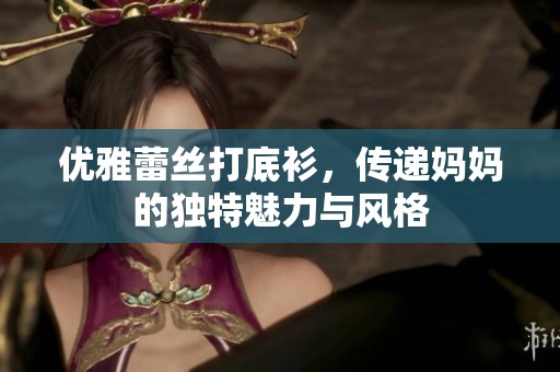 优雅蕾丝打底衫，传递妈妈的独特魅力与风格