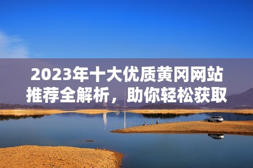 2023年十大优质黄冈网站推荐全解析，助你轻松获取信息