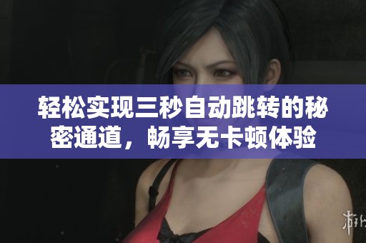 轻松实现三秒自动跳转的秘密通道，畅享无卡顿体验