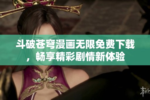 斗破苍穹漫画无限免费下载，畅享精彩剧情新体验
