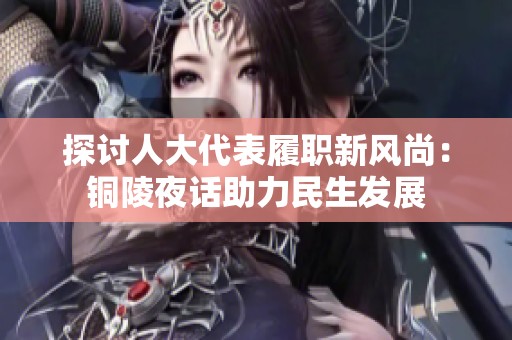 探讨人大代表履职新风尚：铜陵夜话助力民生发展