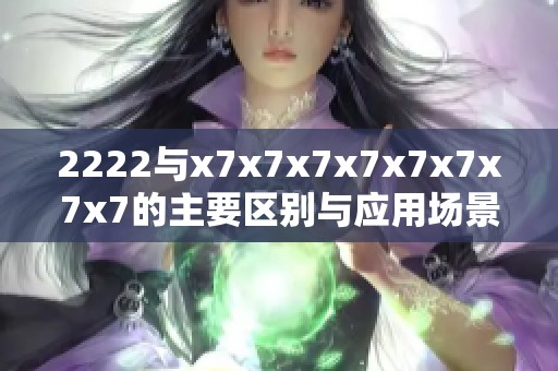 2222与x7x7x7x7x7x7x7x7的主要区别与应用场景解析