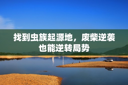 找到虫族起源地，废柴逆袭也能逆转局势